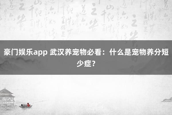 豪门娱乐app 武汉养宠物必看：什么是宠物养分短少症？