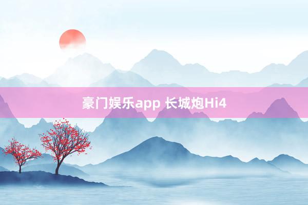 豪门娱乐app 长城炮Hi4