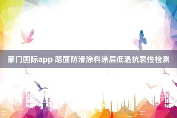豪门国际app 路面防滑涂料涂层低温抗裂性检测