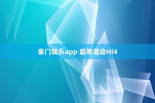 豪门娱乐app 超等混动Hi4