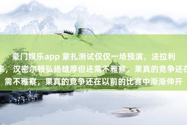 豪门娱乐app 蒙扎测试仅仅一场预演，法拉利考证新车性能而非比速率，汉密尔顿弘扬雄厚但还需不雅察，果真的竞争还在以前的比赛中渐渐伸开