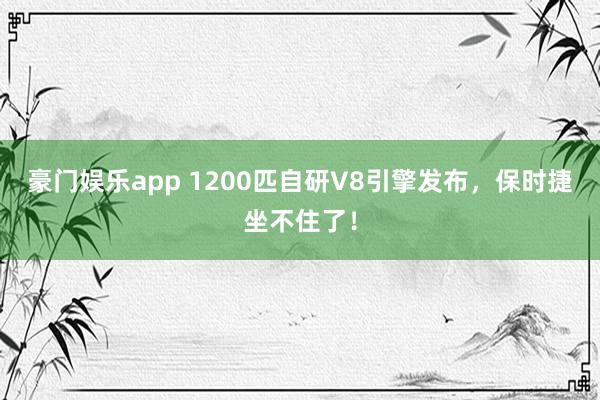 豪门娱乐app 1200匹自研V8引擎发布，保时捷坐不住了！