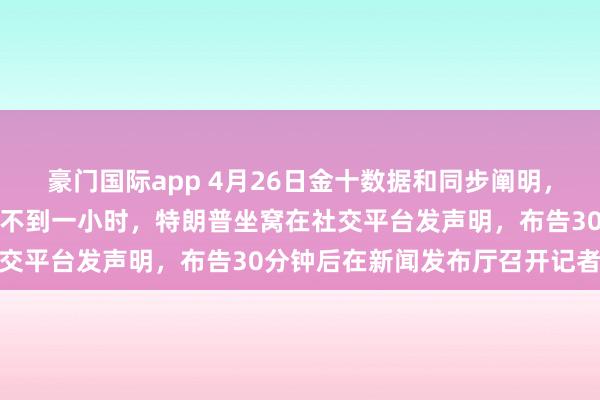 豪门国际app 4月26日金十数据和同步阐明，白宫晚宴枪击事件刚昔时不到一小时，特朗普坐窝在社交平台发声明，布告30分钟后在新闻发布厅召开记者会