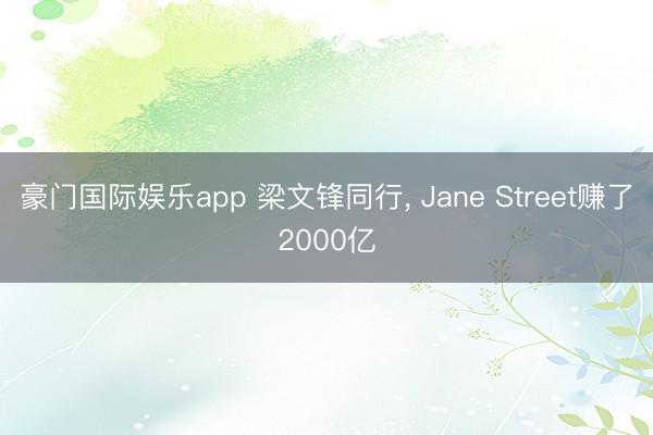 豪门国际娱乐app 梁文锋同行， Jane Street赚了2000亿