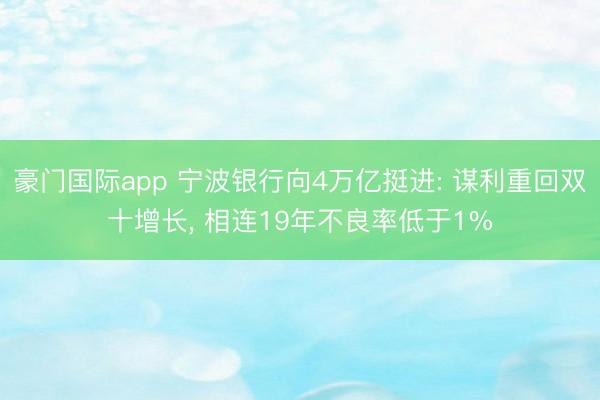 豪门国际app 宁波银行向4万亿挺进: 谋利重回双十增长， 相连19年不良率低于1%