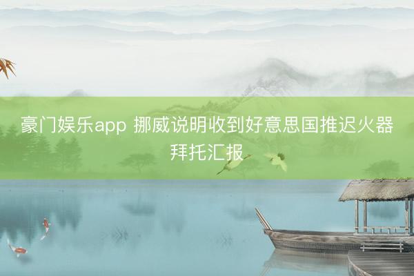 豪门娱乐app 挪威说明收到好意思国推迟火器拜托汇报